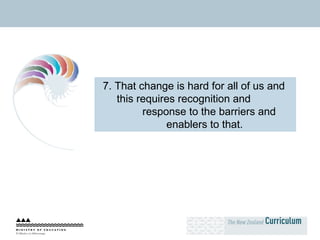 7. That change is hard for all of us and  this requires recognition and  response to the barriers and enablers to that. 