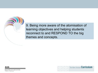 9. Being more aware of the atomisation of learning objectives and helping students reconnect to and RESPOND TO the big themes and concepts. 