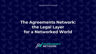 agreements.network
The Agreements Network:
the Legal Layer
for a Networked World
 