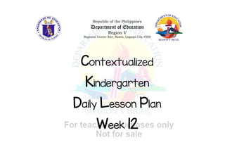 Republic of the Philippines
Department of Education
Region V
Regional Center Site, Rawis, Legazpi City 4500
Contextualized
Kindergarten
Daily Lesson Plan
Week 12
 