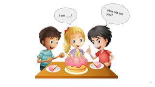How old are
you?
I am ___!
3
 