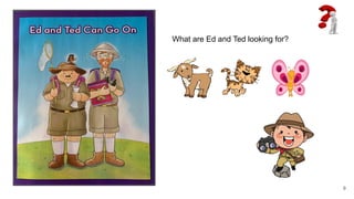 What are Ed and Ted looking for?
9
 