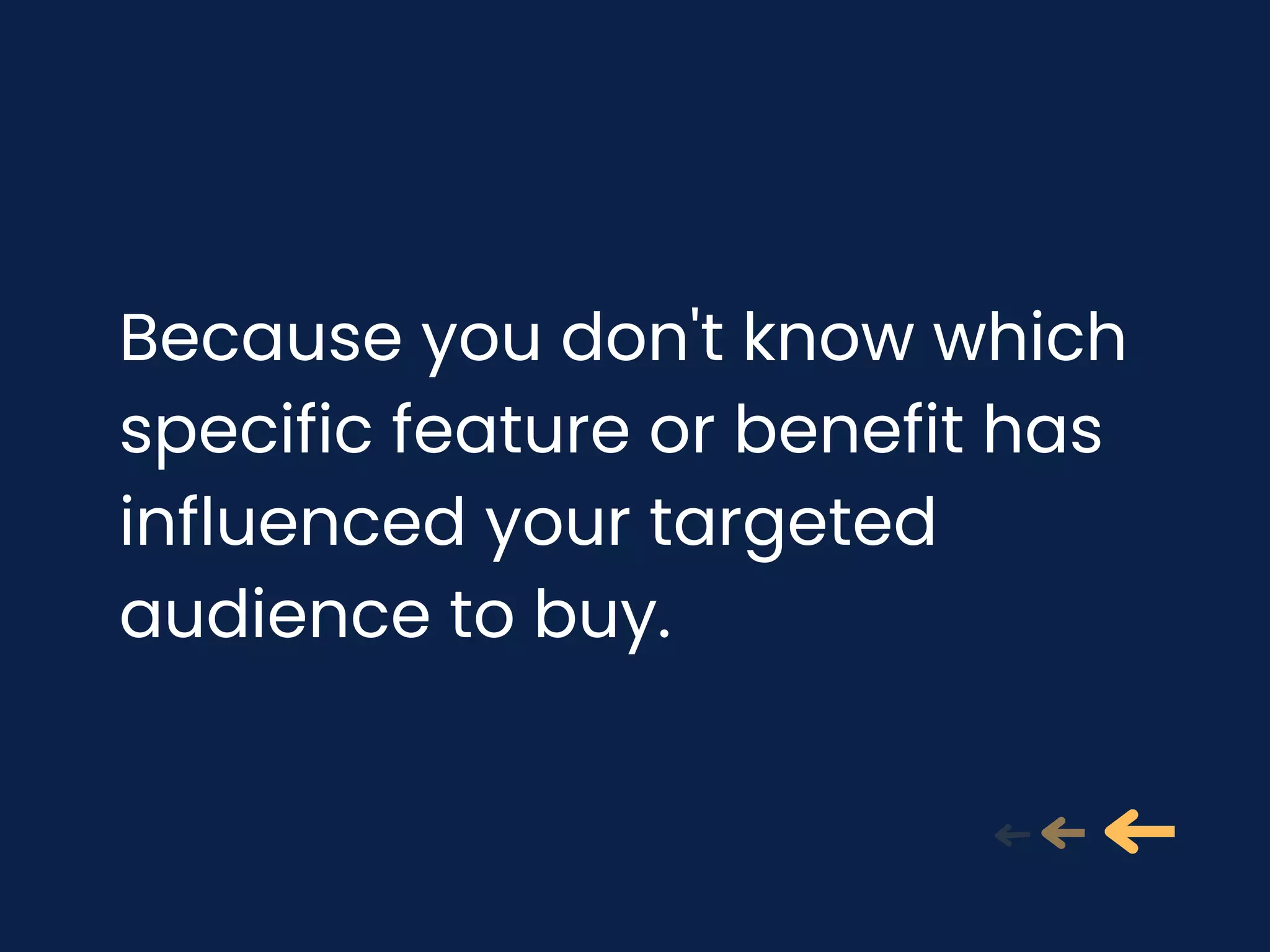 Because you don't know which
specific feature or benefit has
influenced your targeted
audience to buy.
 