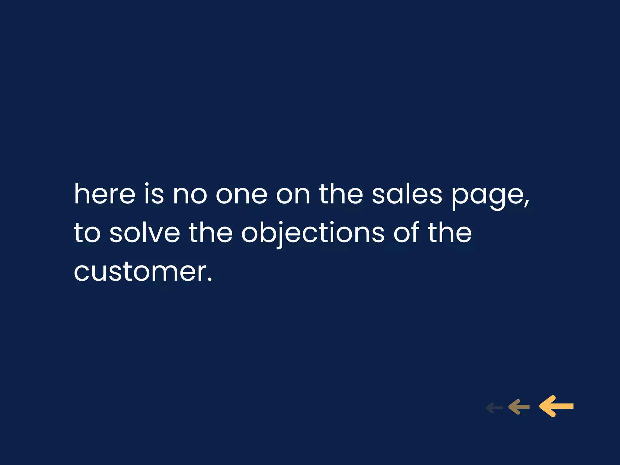 here is no one on the sales page,
to solve the objections of the
customer.