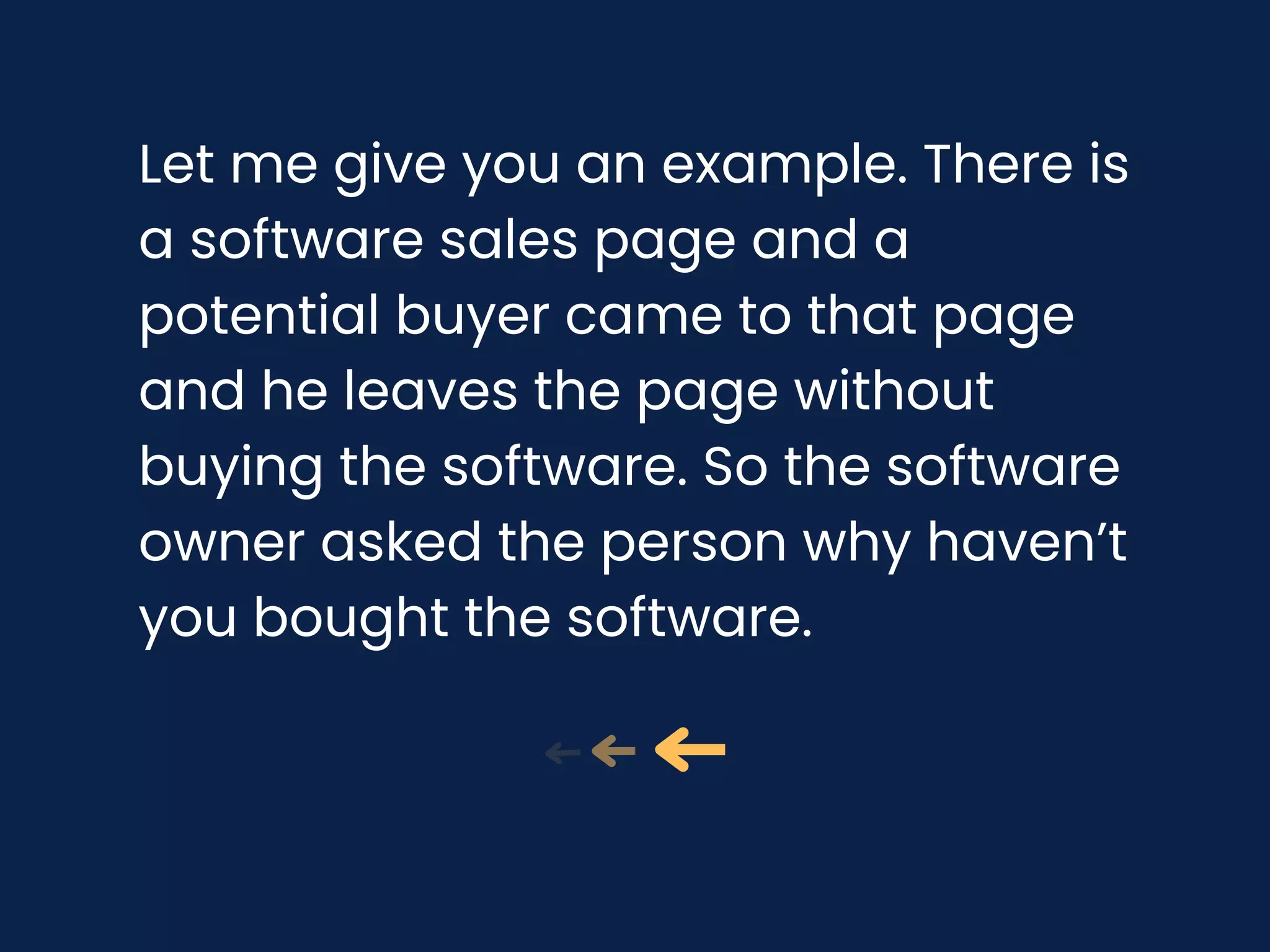Let me give you an example. There is
a software sales page and a
potential buyer came to that page
and he leaves the page without
buying the software. So the software
owner asked the person why haven’t
you bought the software.