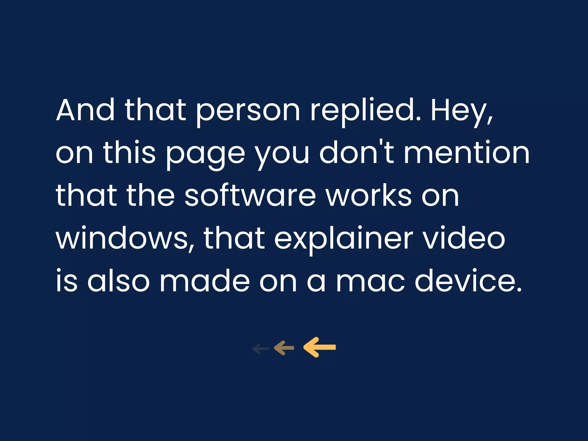 And that person replied. Hey,
on this page you don't mention
that the software works on
windows, that explainer video
is also made on a mac device.