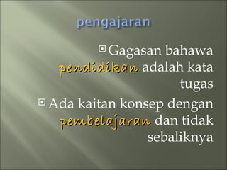  Gagasan  bahawa
   pendidikan adalah kata
                      tugas
 Ada kaitan konsep dengan

   pembelajaran dan tidak
                 sebaliknya
 