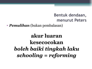 Bentuk dendaan,
                          menurut Peters
• Pemulihan (bukan pembalasan)


         akur luaran
         kesecocokan
   boleh baiki tingkah laku
    schooling = reforming
 