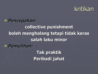 kritikan
► Pencegahan:
         collective punishment
  boleh menghalang tetapi tidak keras
            salah laku minor
► Pemulihan:
               Tak praktik
             Peribadi jahat
 