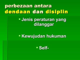 perbezaan antara
dendaan dan disiplin
     Jenis peraturan yang
            dilanggar

     Kewujudan hukuman

             Self-
 