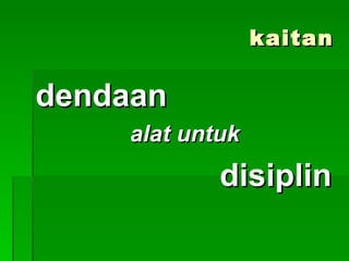 kaitan

dendaan
    alat untuk
            disiplin
 