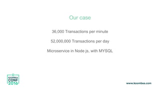 Our case
36,000 Transactions per minute
52,000,000 Transactions per day
Microservice in Node js, with MYSQL
 