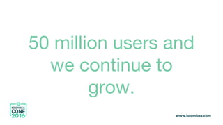 50 million users and
we continue to
grow.
 