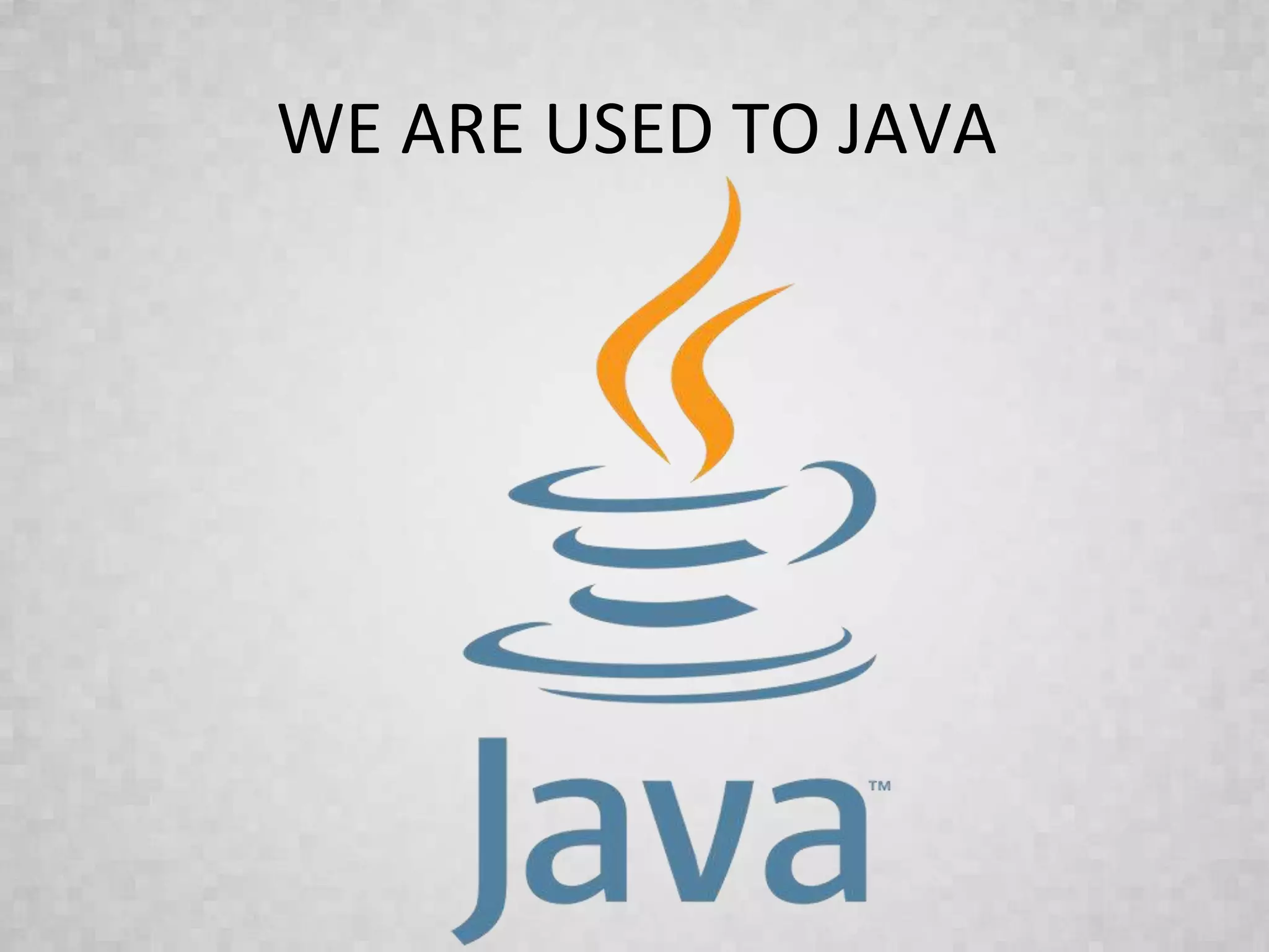 WE ARE USED TO JAVA
 