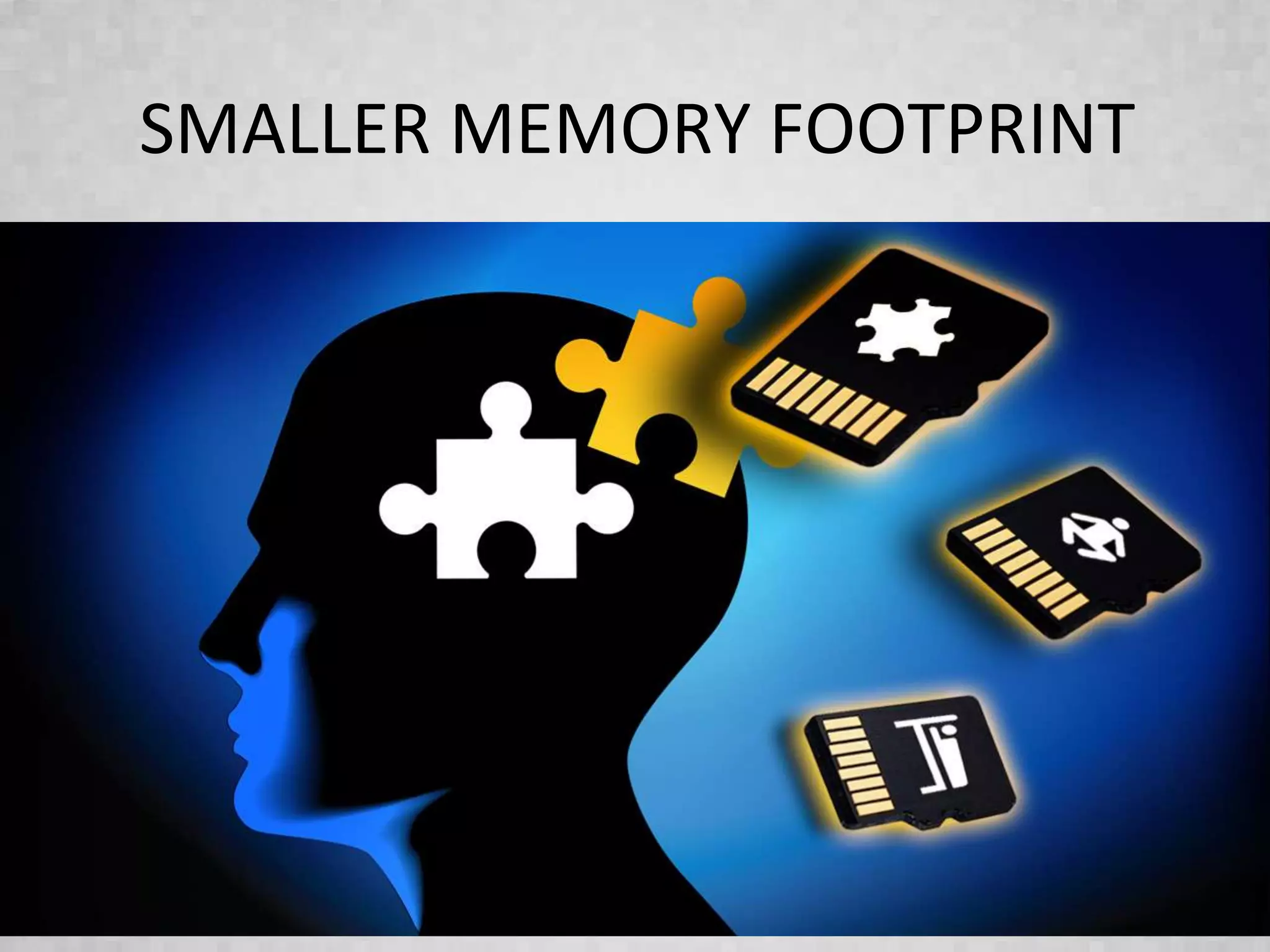 SMALLER MEMORY FOOTPRINT
 