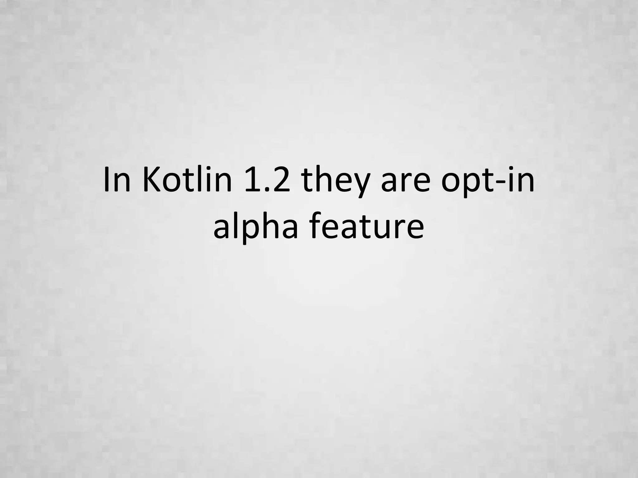 In Kotlin 1.2 they are opt-in
alpha feature
 