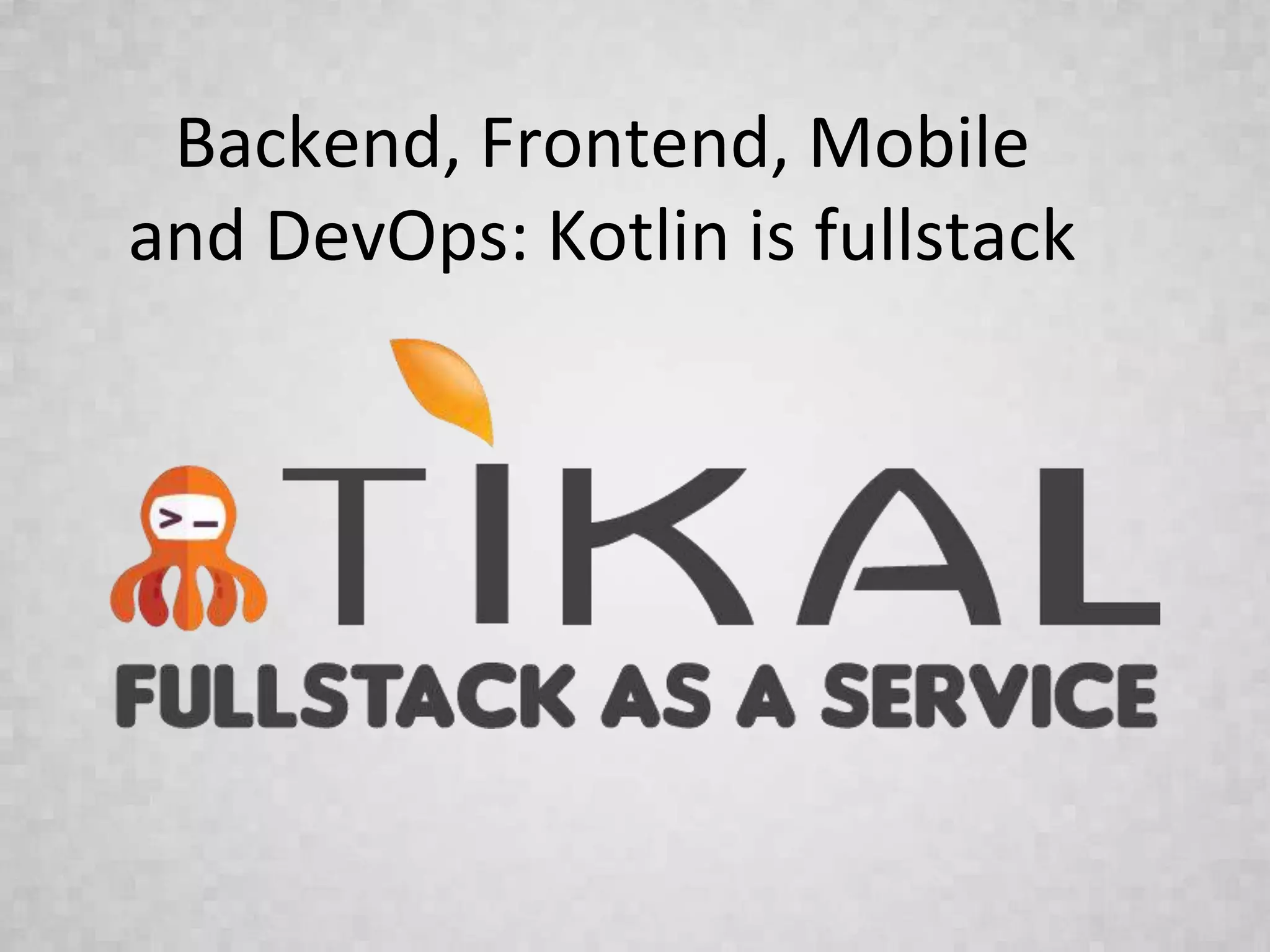 Backend, Frontend, Mobile
and DevOps: Kotlin is fullstack
 