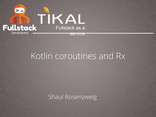 Kotlin coroutines and Rx
Shaul Rosenzweig
Fullstack as a
service
 