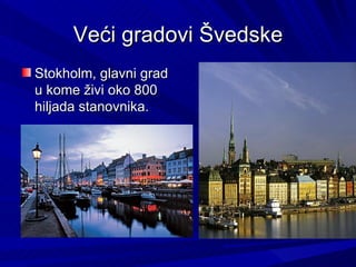 Veći gradovi Švedske
Stokholm, glavni grad
u kome živi oko 800
hiljada stanovnika.
 