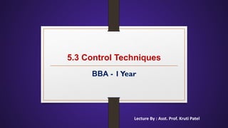 5.3 Control Techniques
BBA - 1Year
Lecture By : Asst. Prof. Kruti Patel
 