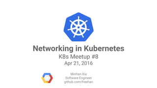 Google Cloud Platform
Networking in Kubernetes
K8s Meetup #8
Apr 21, 2016
Minhan Xia
Software Engineer
github.com/freehan
 