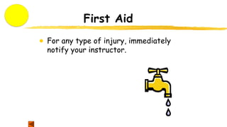 First Aid
● For any type of injury, immediately
notify your instructor.
 