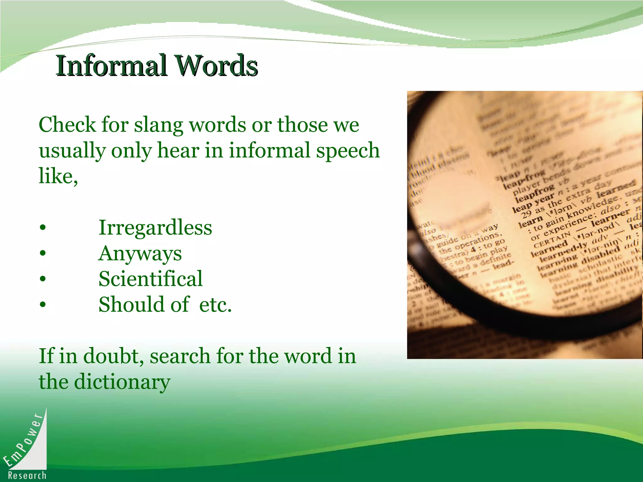 Informal Words Check for slang words or those we usually only hear in informal speech like, Irregardless Anyways  Scientifical Should of  etc. If in doubt, search for the word in the dictionary 