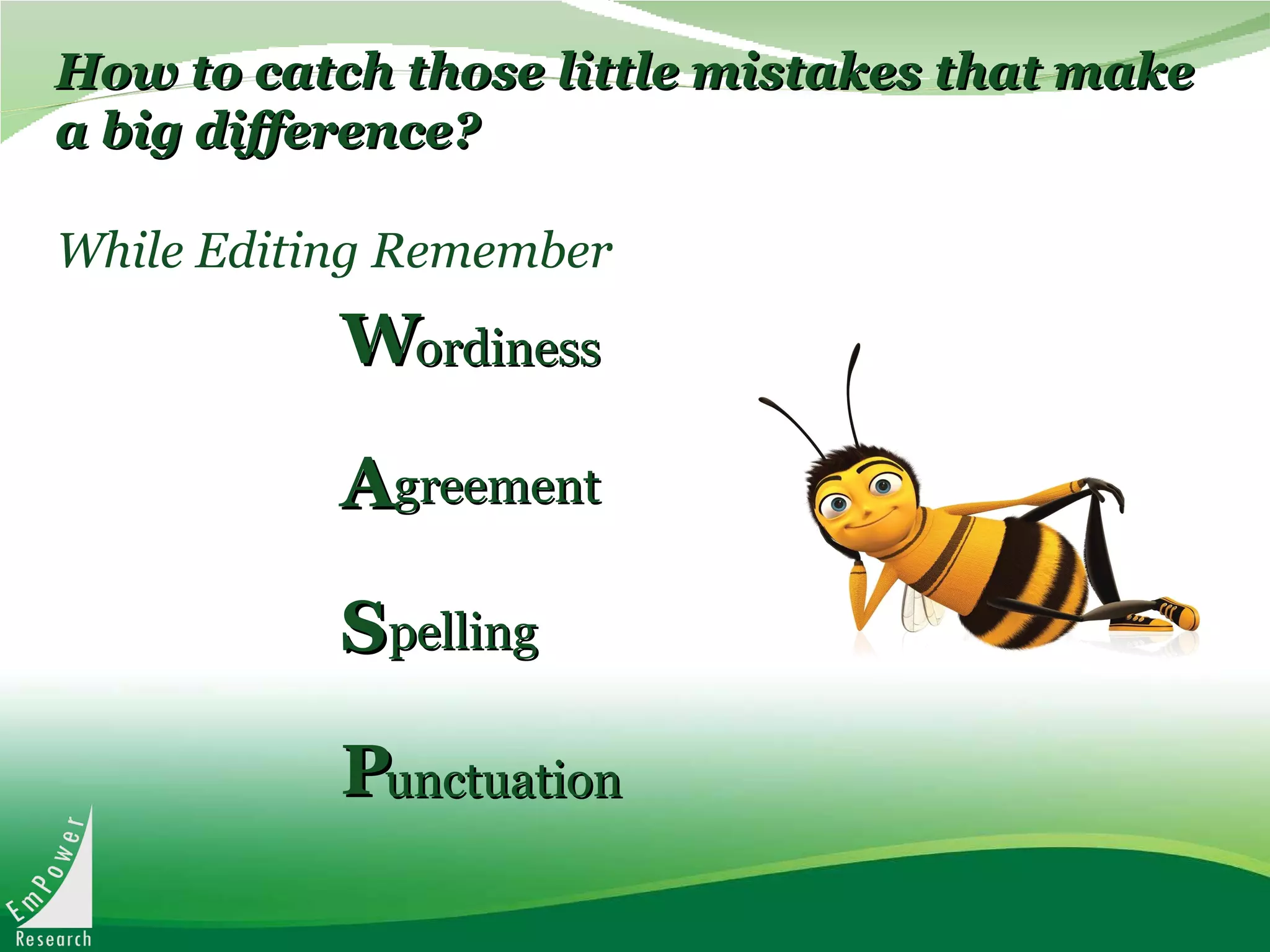 While Editing Remember W A S P ordiness greement pelling unctuation How to catch those little mistakes that make a big difference? 