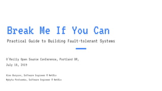 Break Me If You Can
Practical Guide to Building Fault-tolerant Systems
O'Reilly Open Source Conference, Portland OR,
July 18, 2019
Alex Borysov, Software Engineer @ Netﬂix
Mykyta Protsenko, Software Engineer @ Netﬂix
 
