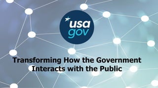 Transforming How the Government
Interacts with the Public
 
