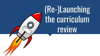 (Re-)Launching
the curriculum
review
 