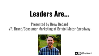 @DrewBedard
Leaders Are...
Presented by Drew Bedard
VP, Brand/Consumer Marketing at Bristol Motor Speedway
 