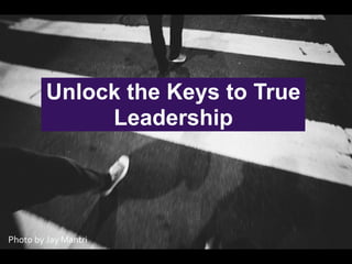 Unlock the Keys to True
Leadership
Photo	by	Jay	Mantri
 