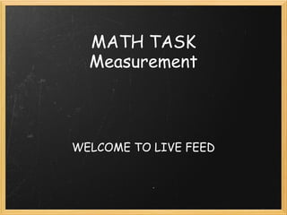 MATH TASK
  Measurement



WELCOME TO LIVE FEED
 