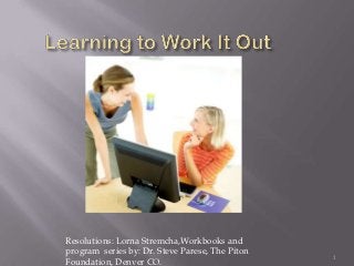 Resolutions: Lorna Stremcha,Workbooks and
program series by: Dr. Steve Parese, The Piton
                                                 1
Foundation, Denver CO.
 