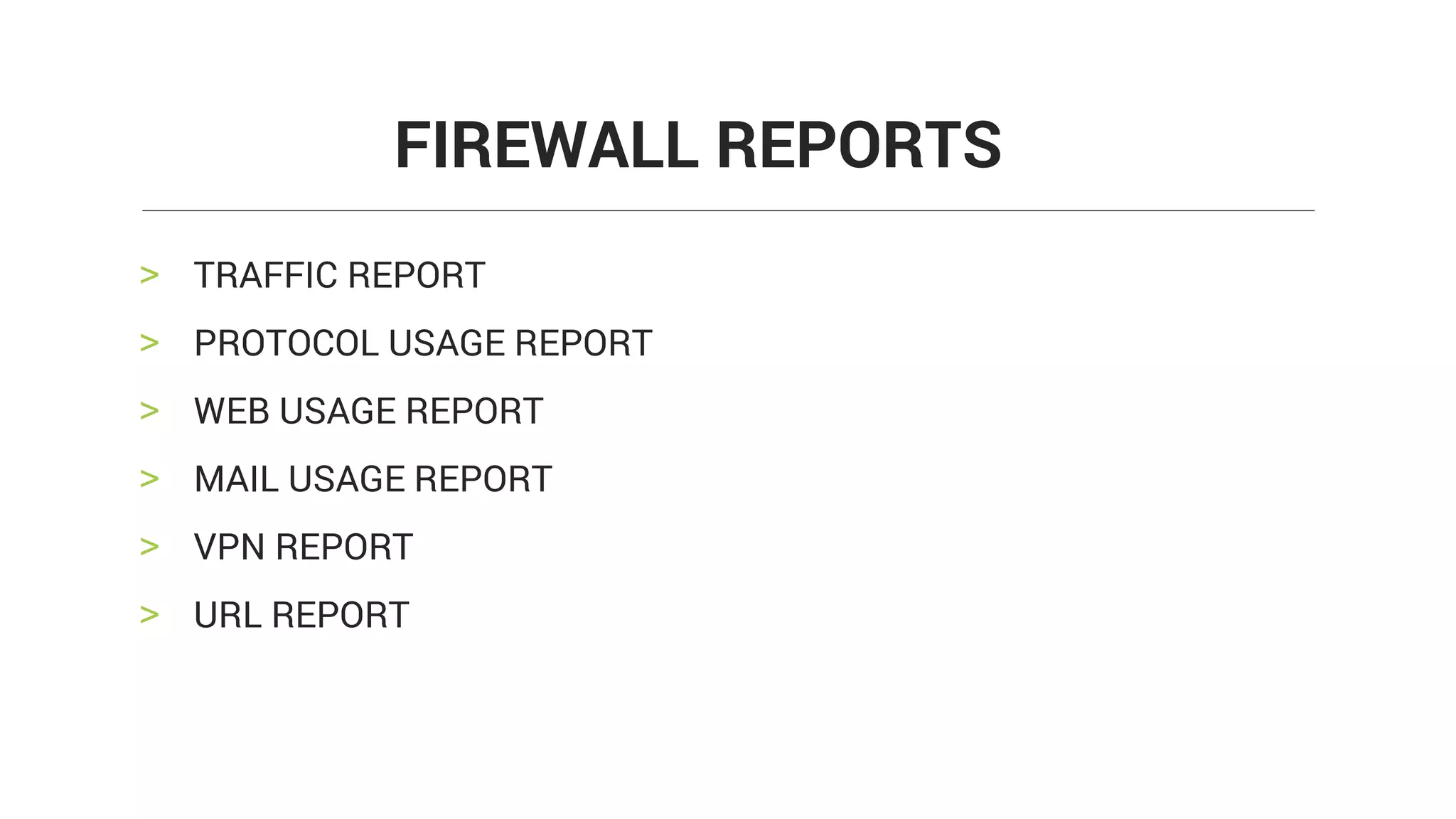 > TRAFFIC REPORT
> PROTOCOL USAGE REPORT
> WEB USAGE REPORT
> MAIL USAGE REPORT
> VPN REPORT
> URL REPORT
FIREWALL REPORTS
 