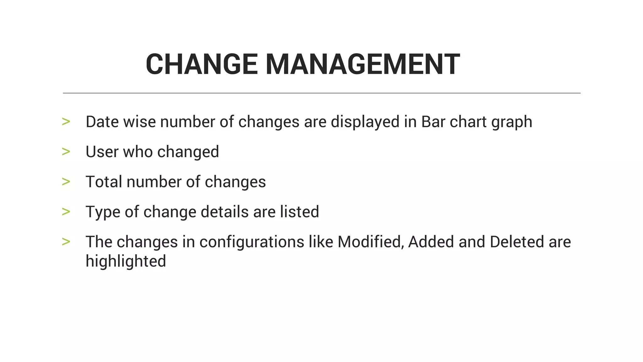> Date wise number of changes are displayed in Bar chart graph
> User who changed
> Total number of changes
> Type of change details are listed
> The changes in configurations like Modified, Added and Deleted are
highlighted
CHANGE MANAGEMENT
 