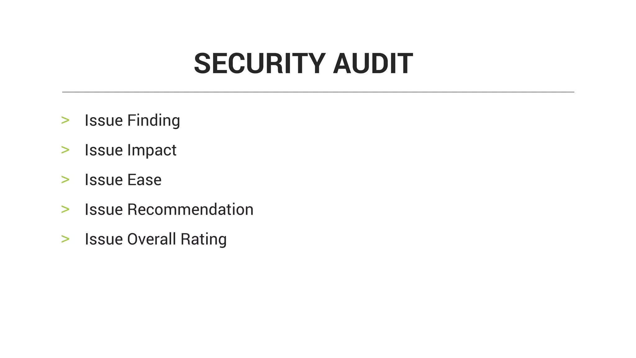 > Issue Finding
> Issue Impact
> Issue Ease
> Issue Recommendation
> Issue Overall Rating
SECURITY AUDIT
 