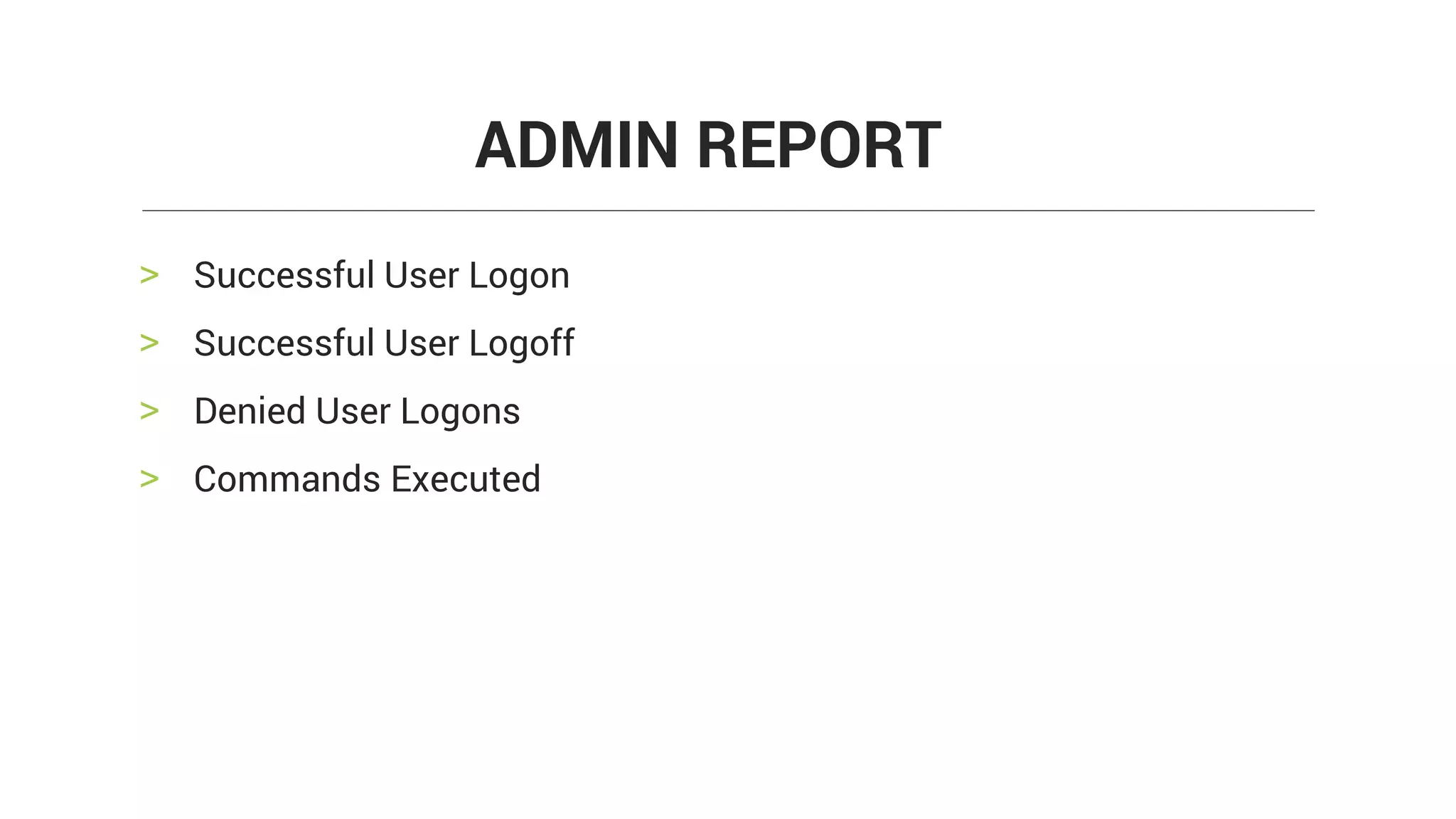 > Successful User Logon
> Successful User Logoff
> Denied User Logons
> Commands Executed
ADMIN REPORT
 