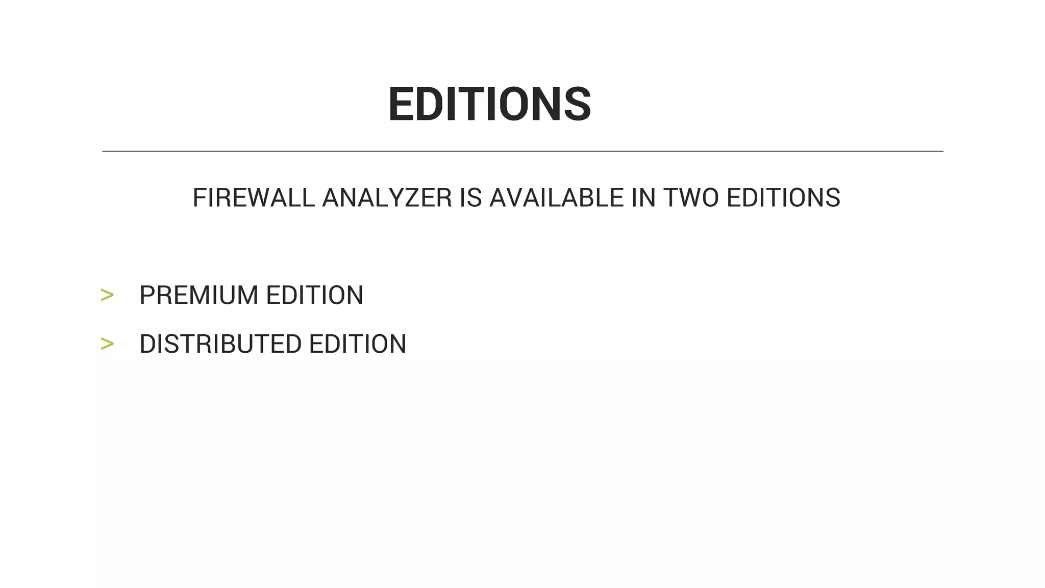 FIREWALL ANALYZER IS AVAILABLE IN TWO EDITIONS
> PREMIUM EDITION
> DISTRIBUTED EDITION
EDITIONS
 
