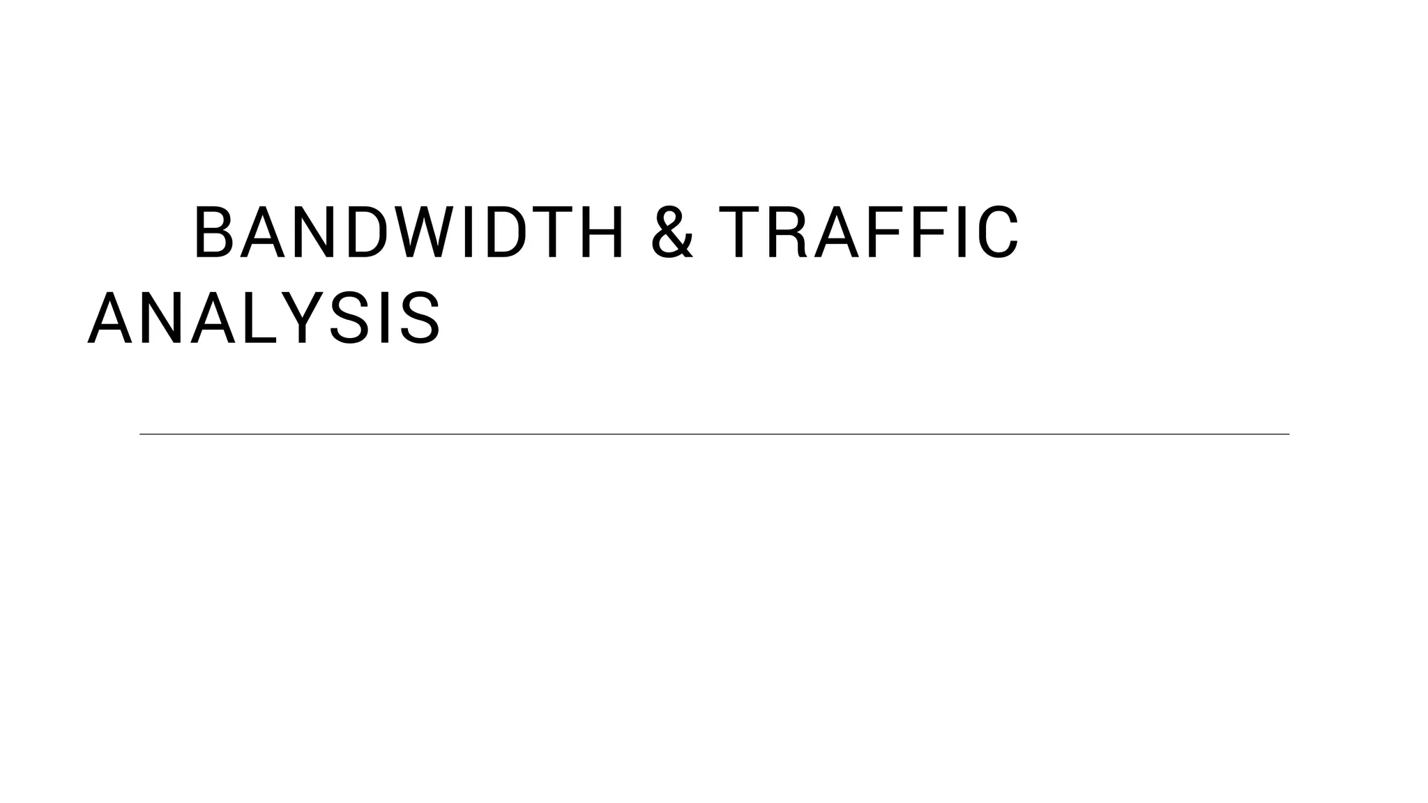BANDWIDTH & TRAFFIC
ANALYSIS
 