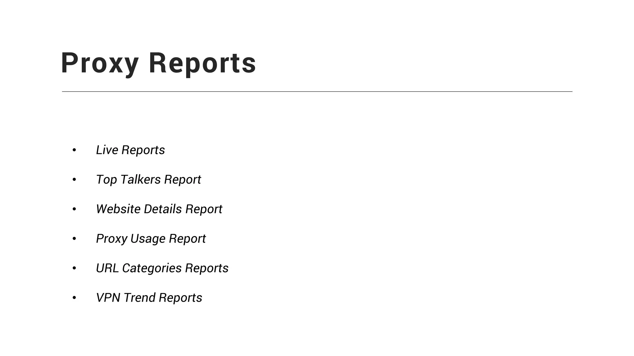 Proxy Reports
• Live Reports
• Top Talkers Report
• Website Details Report
• Proxy Usage Report
• URL Categories Reports
• VPN Trend Reports
 