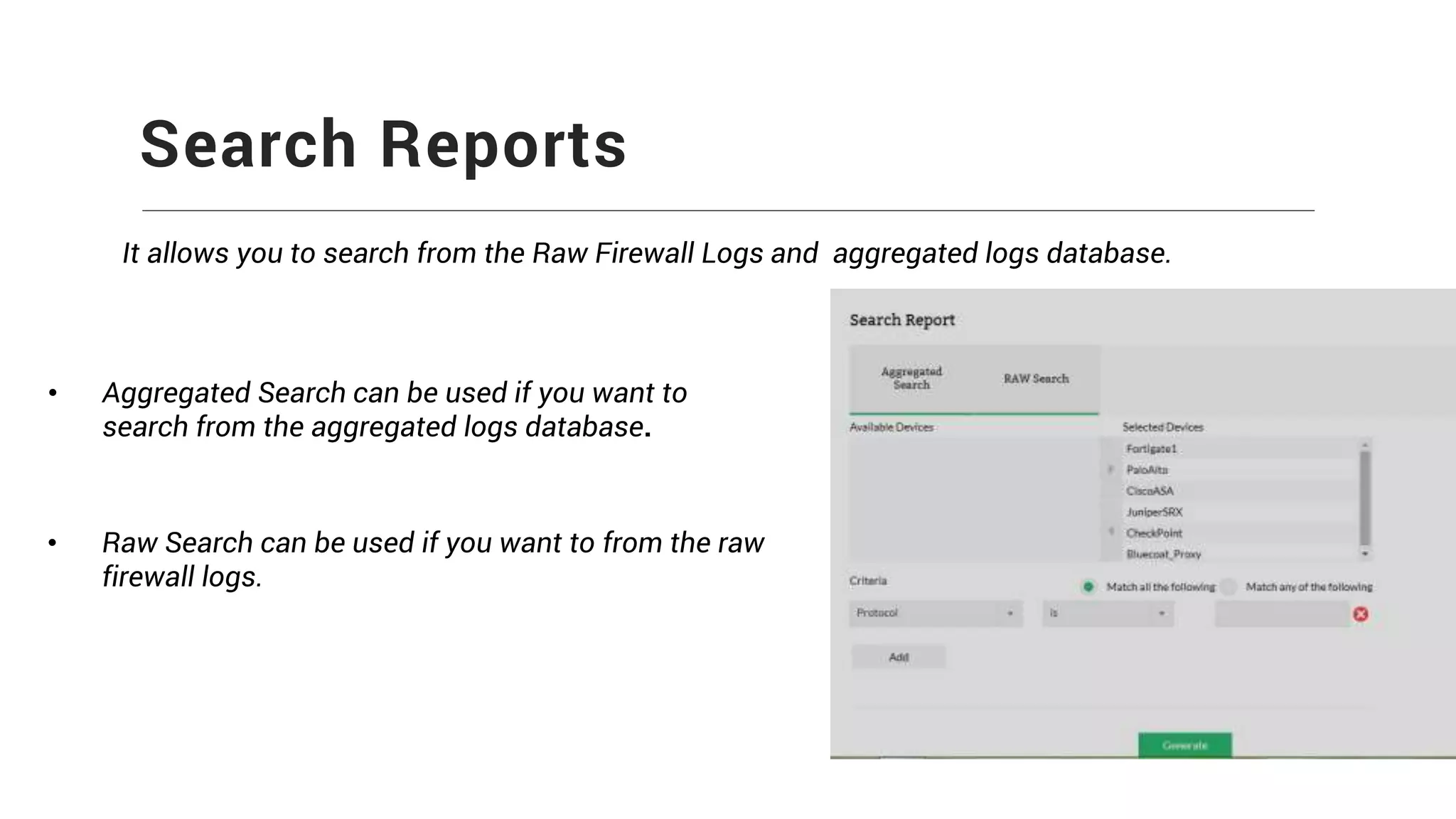 Search Reports
It allows you to search from the Raw Firewall Logs and aggregated logs database.
• Aggregated Search can be used if you want to
search from the aggregated logs database.
• Raw Search can be used if you want to from the raw
firewall logs.
 