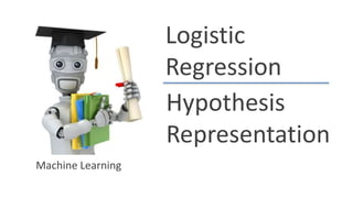Logistic
Regression
Hypothesis
Representation
Machine Learning
 