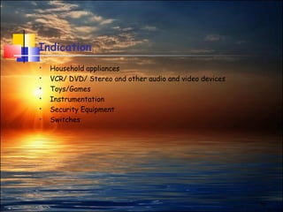 15
Indication
 Household appliances
 VCR/ DVD/ Stereo and other audio and video devices
 Toys/Games
 Instrumentation
 Security Equipment
 Switches
 