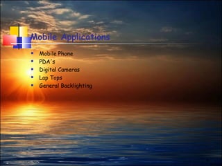 9
Mobile Applications
 Mobile Phone
 PDA's
 Digital Cameras
 Lap Tops
 General Backlighting
 