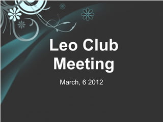 Leo Club
Meeting
 March, 6 2012
 