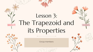 Lesson 3:
The Trapezoid and
its Properties
Group members:
 