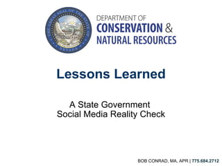 Lessons Learned A State Government  Social Media Reality Check BOB CONRAD, MA, APR |  775.684.2712 