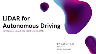 Mechanical LiDAR and Solid State LiDAR
LiDAR for
Autonomous Driving
BY, ABHIJITH. S
Roll no: 3
Guide: Sunitha.ES
 